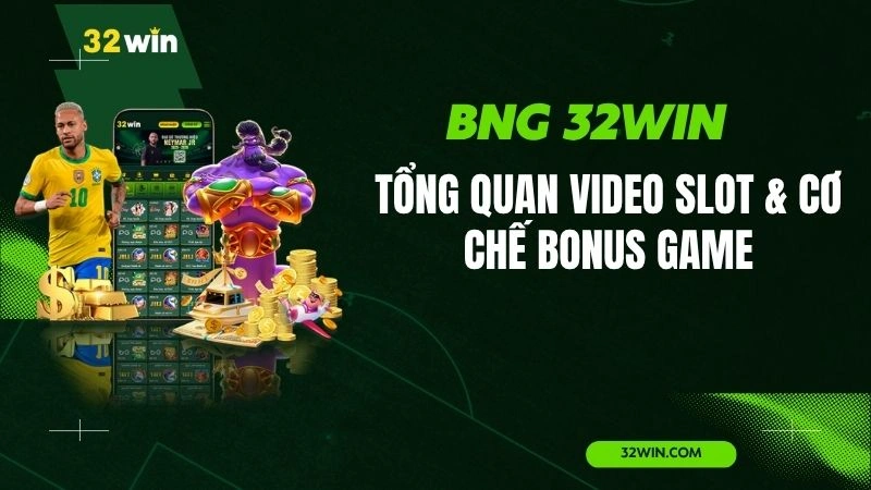 BNG 32WIN – Tổng Quan Video Slot & Cơ Chế Bonus Game